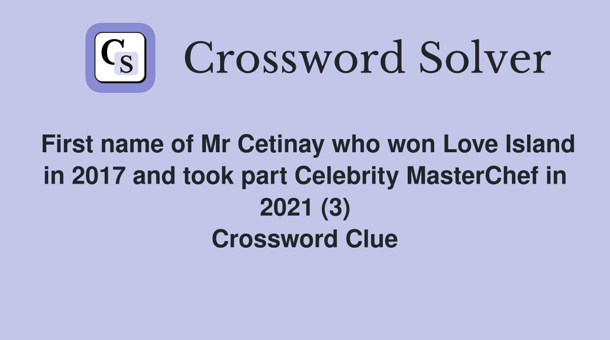 First name of Mr Cetinay who won Love Island in 2017 and took part Celebrity MasterChef in 2021 (3) Crossword Clue