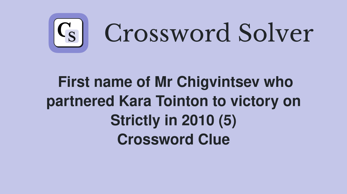 First name of Mr Chigvintsev who partnered Kara Tointon to victory on Strictly in 2010 (5) Crossword Clue