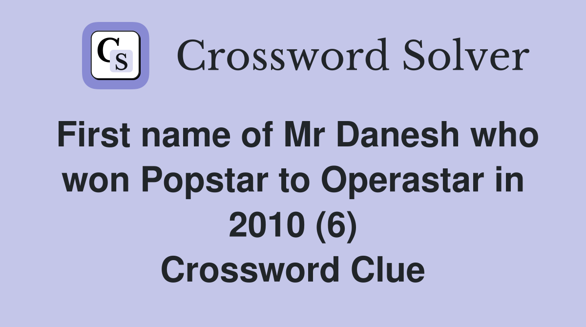 First name of Mr Danesh who won Popstar to Operastar in 2010 (6) Crossword Clue