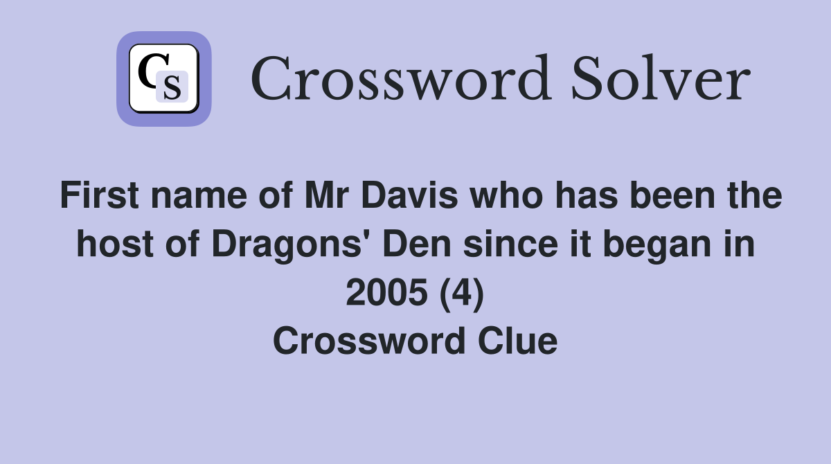 First name of Mr Davis who has been the host of Dragons' Den since it began in 2005 (4) Crossword Clue