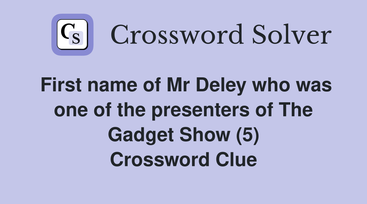 First name of Mr Deley who was one of the presenters of The Gadget Show (5) Crossword Clue