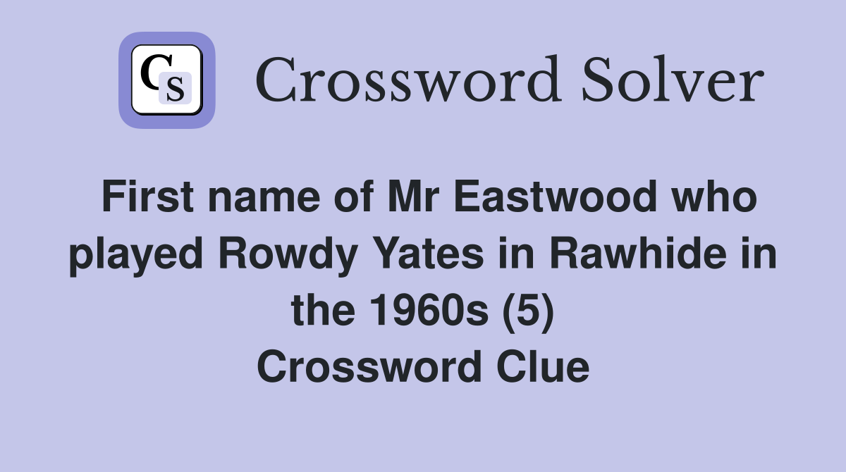 First name of Mr Eastwood who played Rowdy Yates in Rawhide in the 1960s (5) Crossword Clue