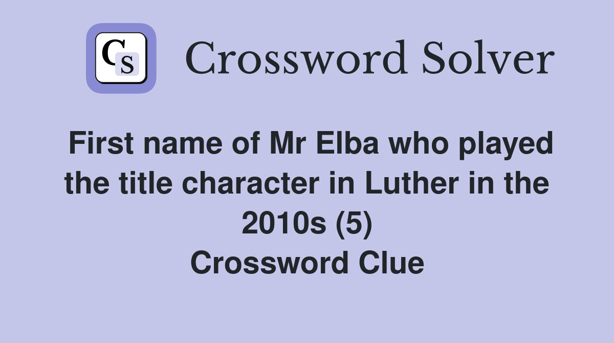 First name of Mr Elba who played the title character in Luther in the 2010s (5) Crossword Clue