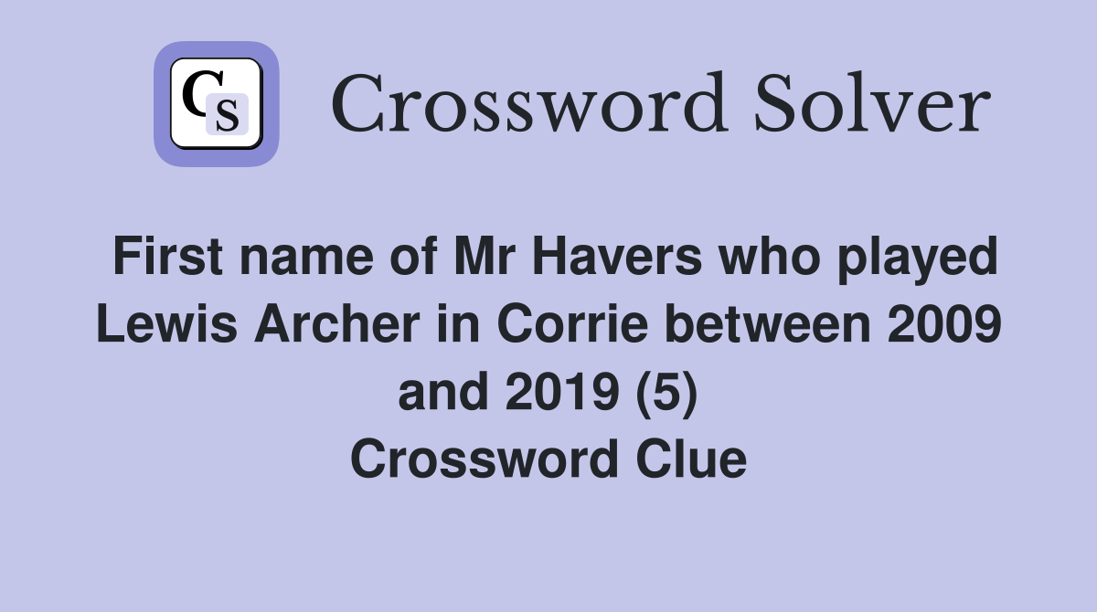 First name of Mr Havers who played Lewis Archer in Corrie between 2009 and 2019 (5) Crossword Clue