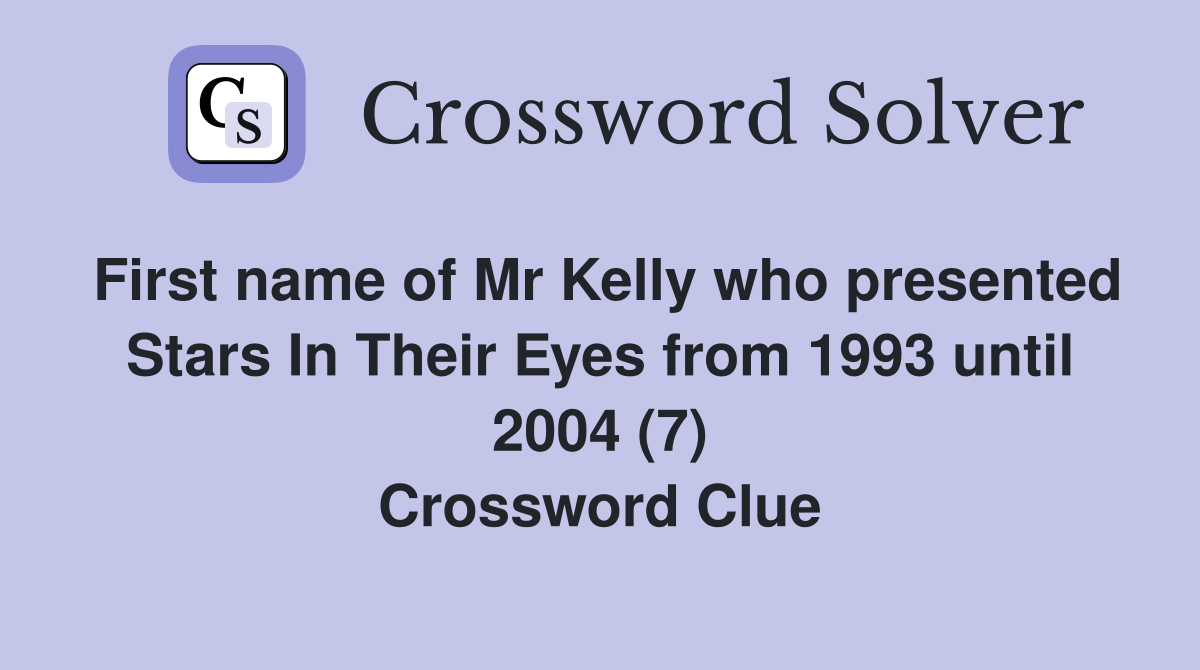 First name of Mr Kelly who presented Stars In Their Eyes from 1993 until 2004 (7) Crossword Clue
