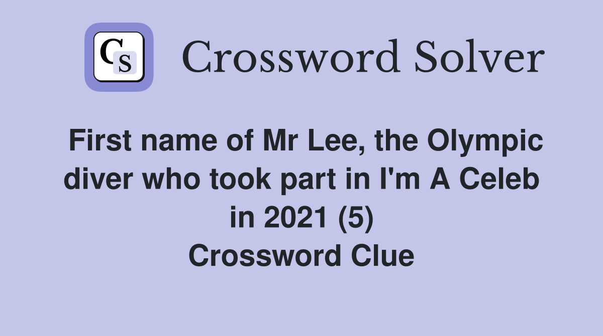 First name of Mr Lee, the Olympic diver who took part in I'm A Celeb in 2021 (5) Crossword Clue
