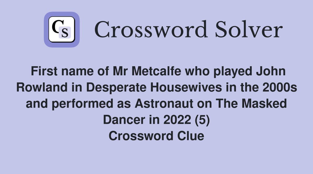 First name of Mr Metcalfe who played John Rowland in Desperate Housewives in the 2000s and performed as Astronaut on The Masked Dancer in 2022 (5) Crossword Clue