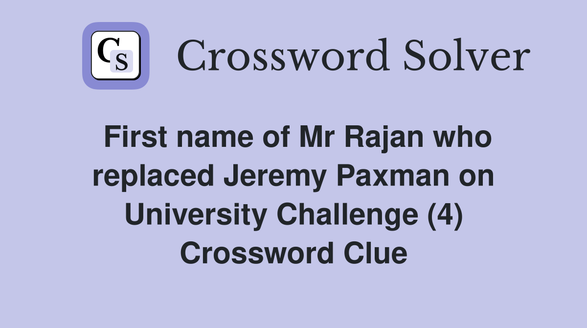 First name of Mr Rajan who replaced Jeremy Paxman on University Challenge (4) Crossword Clue