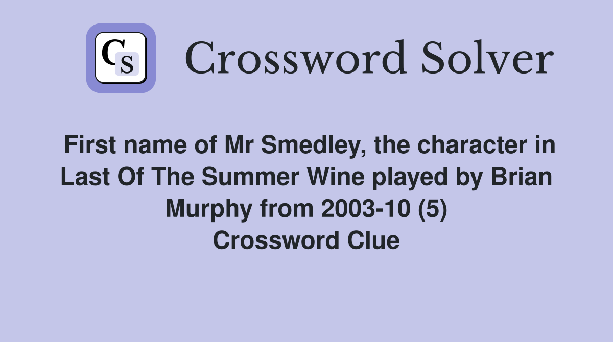 First name of Mr Smedley, the character in Last Of The Summer Wine played by Brian Murphy from 2003-10 (5) Crossword Clue
