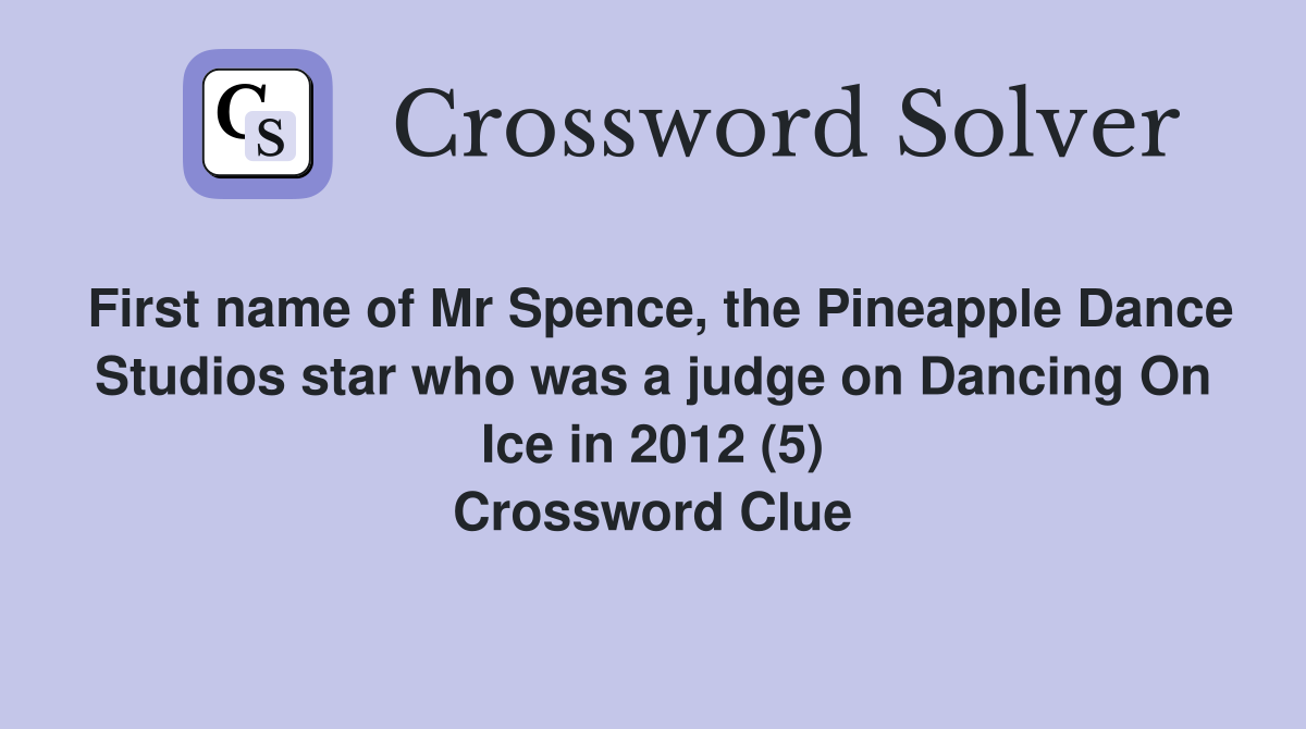 First name of Mr Spence, the Pineapple Dance Studios star who was a judge on Dancing On Ice in 2012 (5) Crossword Clue