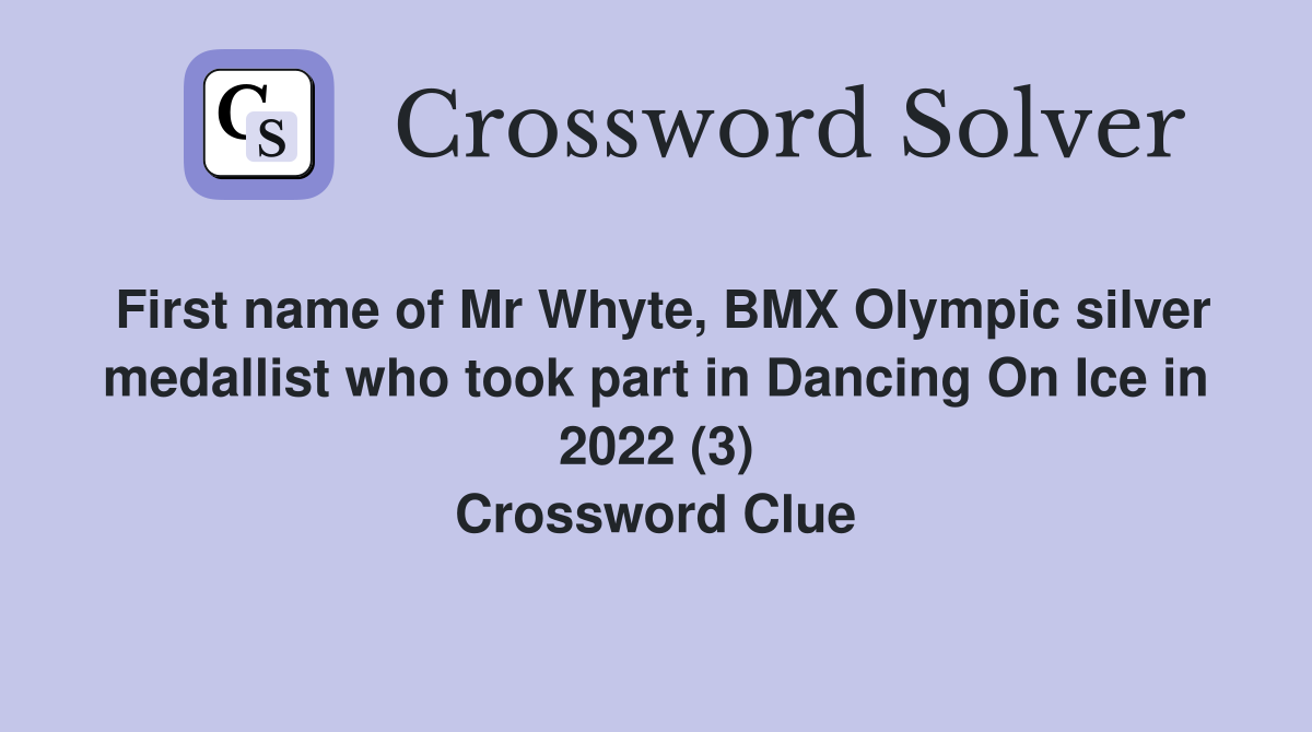First name of Mr Whyte, BMX Olympic silver medallist who took part in Dancing On Ice in 2022 (3) Crossword Clue