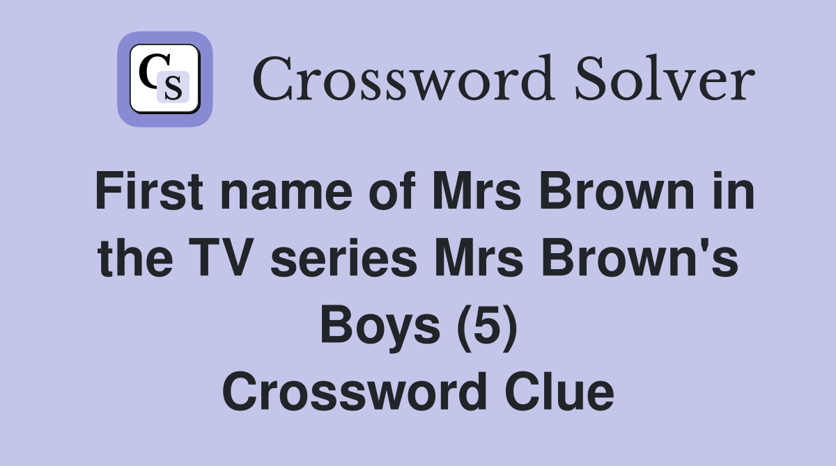 First name of Mrs Brown in the TV series Mrs Brown's Boys (5) Crossword Clue