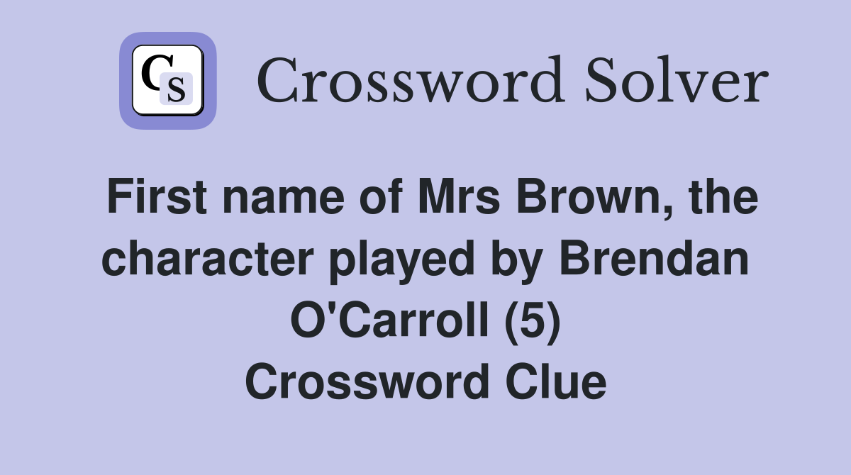 First name of Mrs Brown, the character played by Brendan O'Carroll (5) Crossword Clue