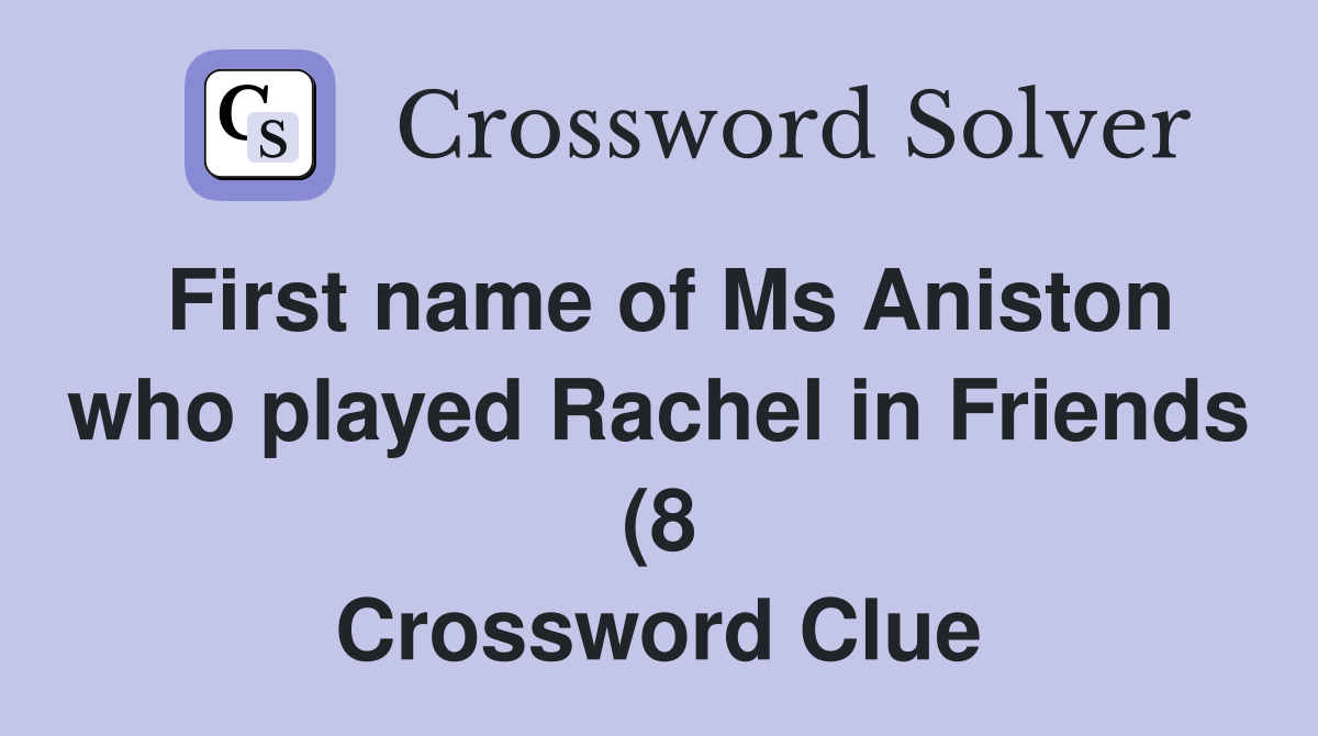 First name of Ms Aniston who played Rachel in Friends (8) Crossword First name of Ms Aniston who played Rachel in Friends (8) Crossword