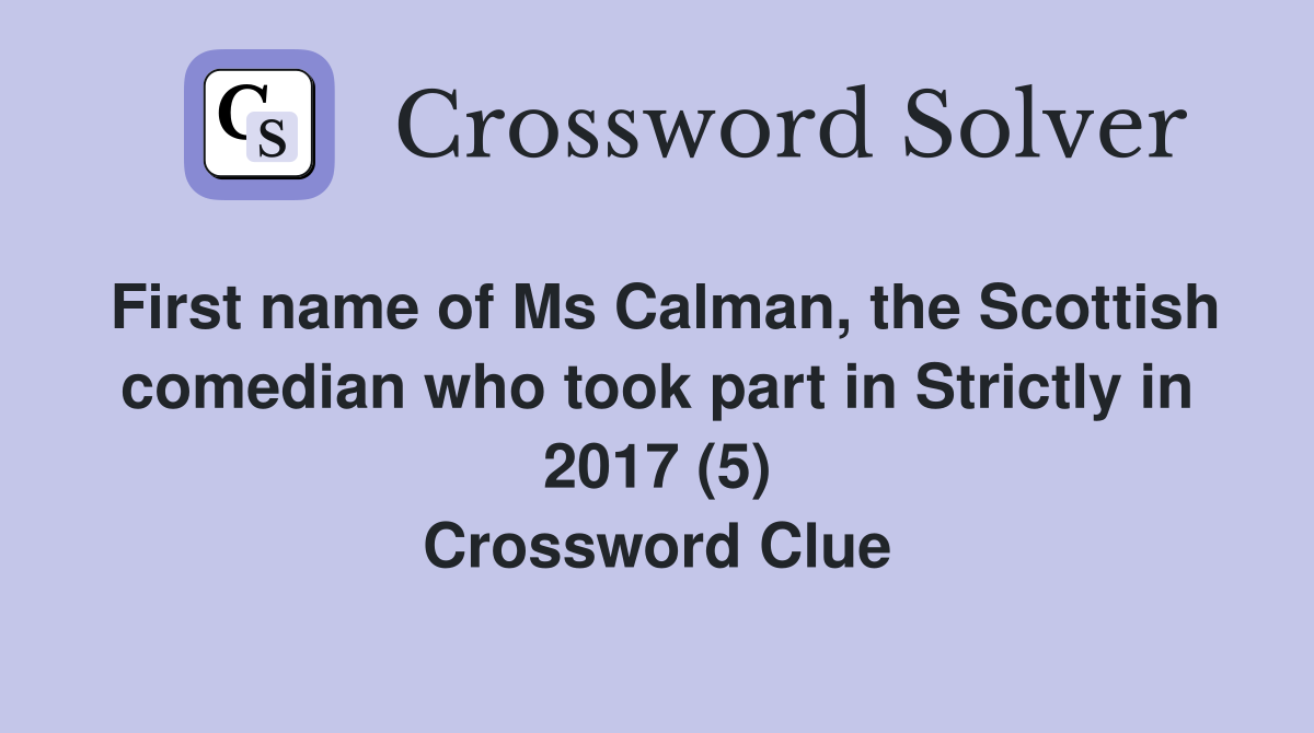 First name of Ms Calman, the Scottish comedian who took part in Strictly in 2017 (5) Crossword Clue