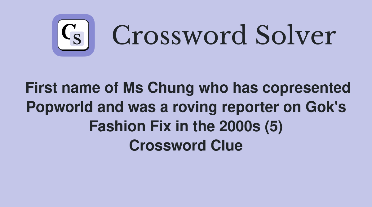 First name of Ms Chung who has copresented Popworld and was a roving reporter on Gok's Fashion Fix in the 2000s (5) Crossword Clue