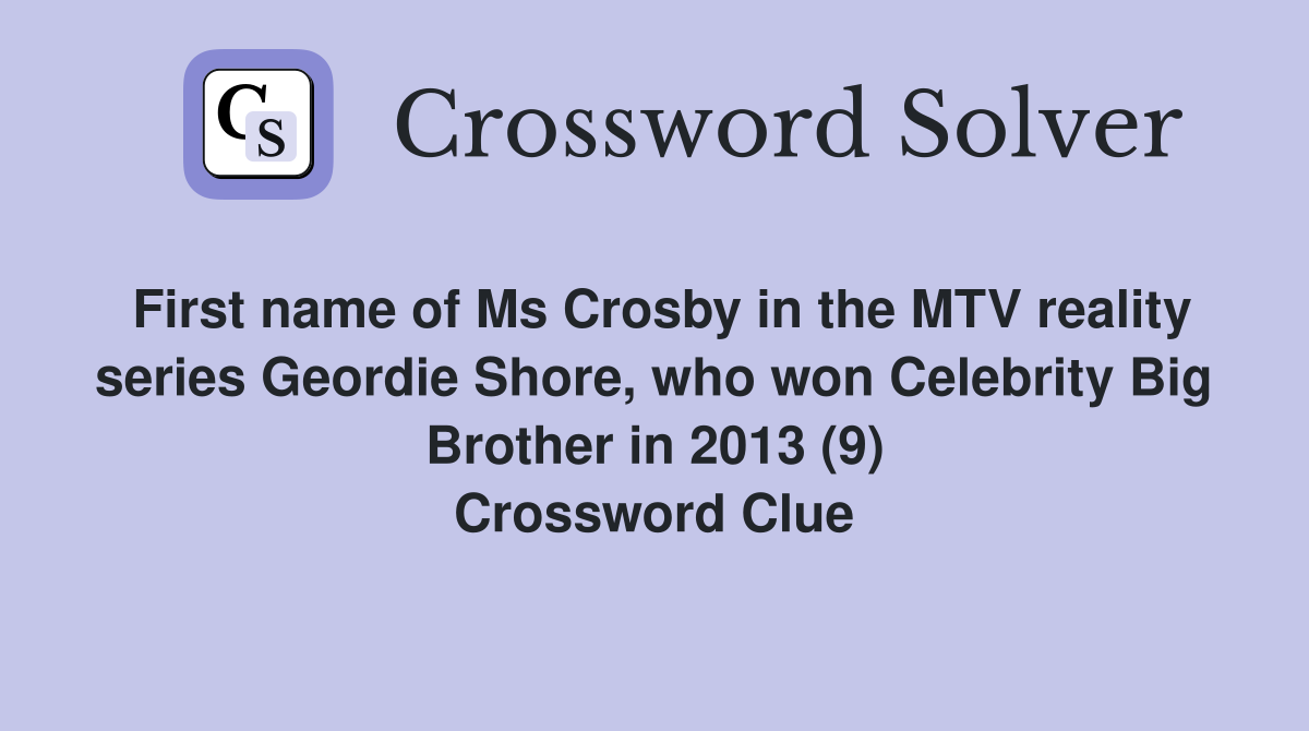 First name of Ms Crosby in the MTV reality series Geordie Shore, who won Celebrity Big Brother in 2013 (9) Crossword Clue