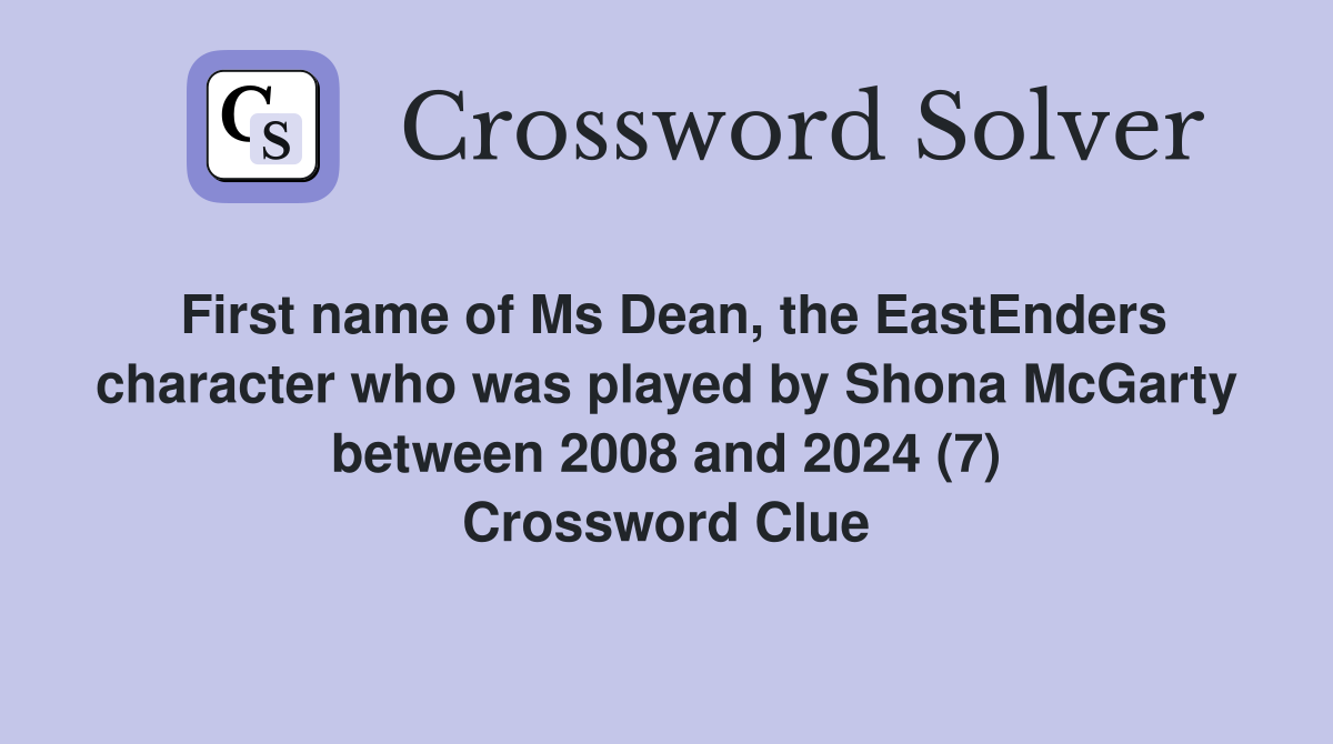 First name of Ms Dean, the EastEnders character who was played by Shona McGarty between 2008 and 2024 (7) Crossword Clue