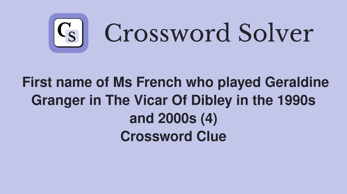 First name of Ms French who played Geraldine Granger in The Vicar Of Dibley in the 1990s and 2000s (4) Crossword Clue