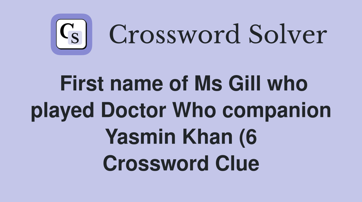 First name of Ms Gill who played Doctor Who companion Yasmin Khan (6 First name of Ms Gill who played Doctor Who companion Yasmin Khan (6