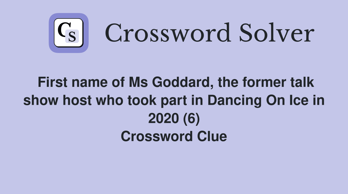 First name of Ms Goddard, the former talk show host who took part in Dancing On Ice in 2020 (6) Crossword Clue