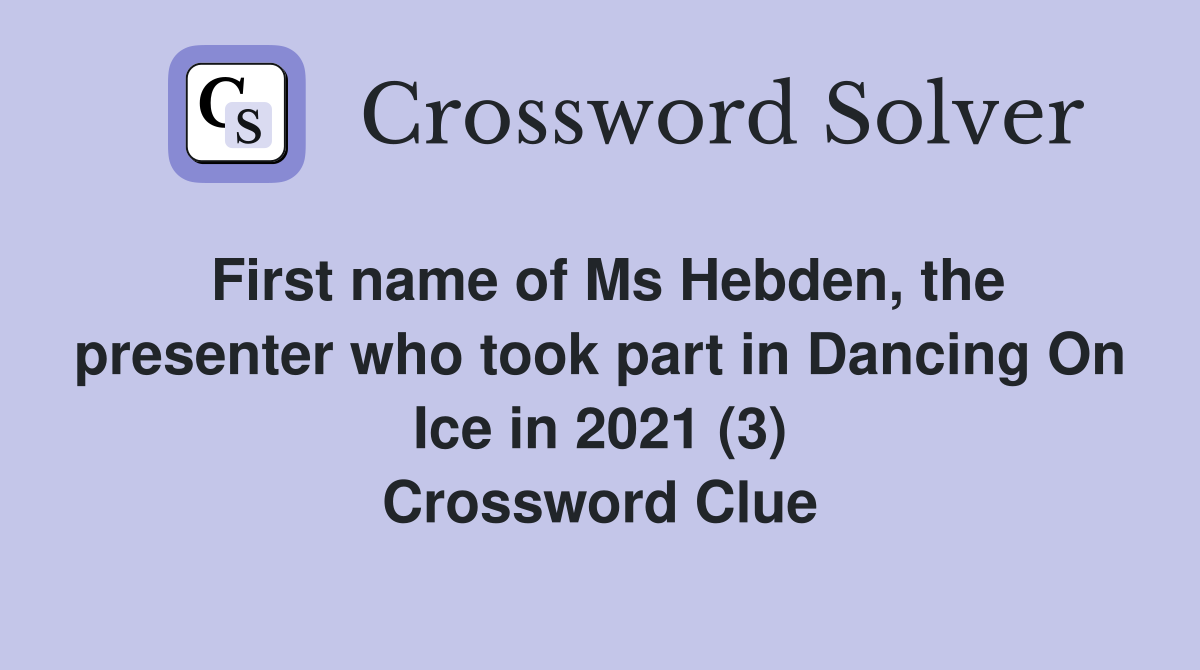 First name of Ms Hebden, the presenter who took part in Dancing On Ice in 2021 (3) Crossword Clue