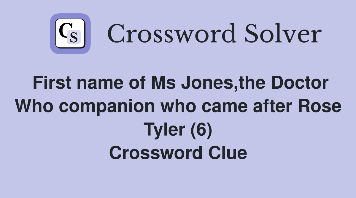 First name of Ms Jones,the Doctor Who companion who came after Rose Tyler (6) Crossword Clue