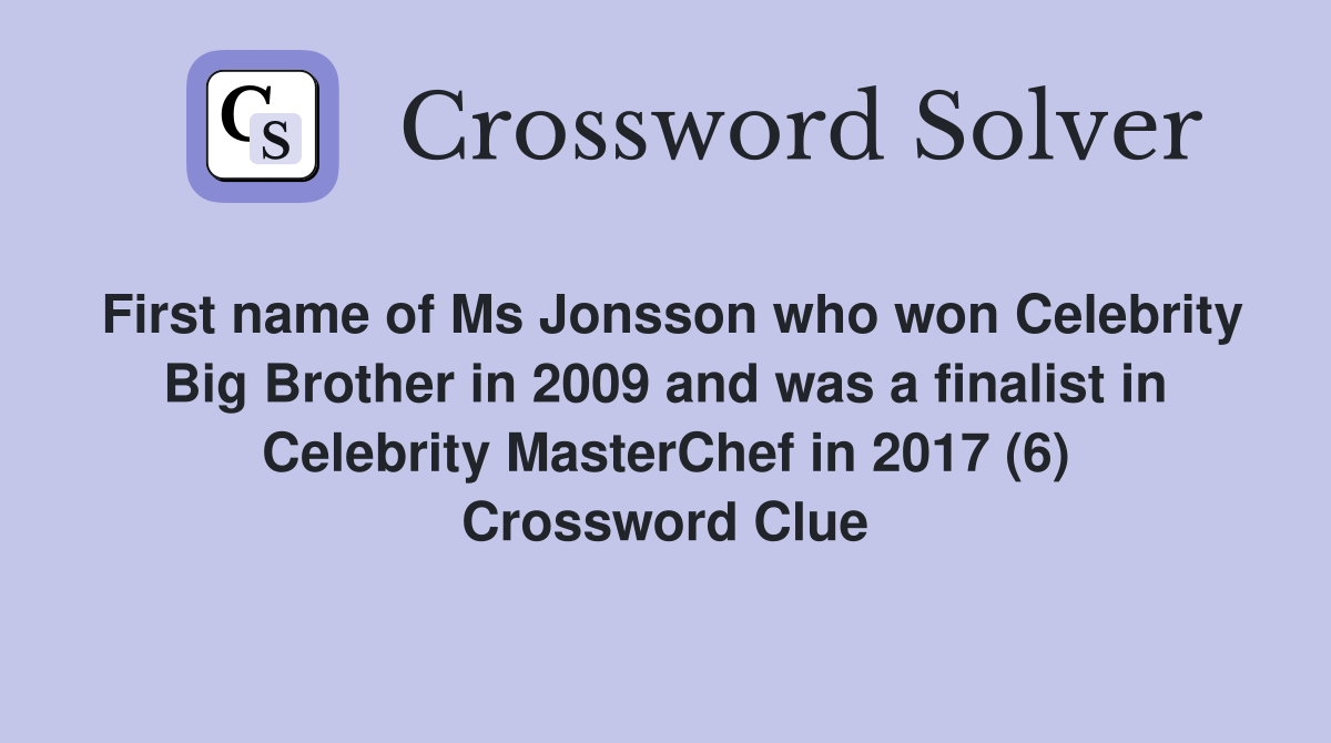 First name of Ms Jonsson who won Celebrity Big Brother in 2009 and was a finalist in Celebrity MasterChef in 2017 (6) Crossword Clue