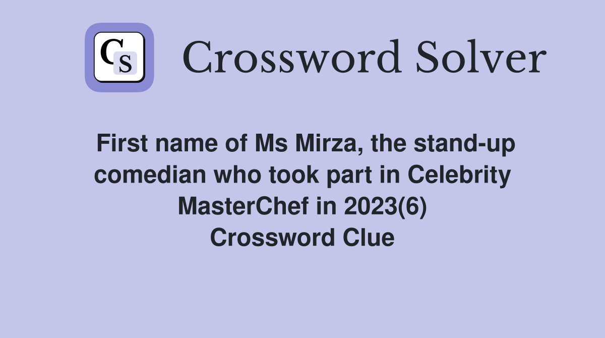 First name of Ms Mirza, the stand-up comedian who took part in Celebrity MasterChef in 2023(6) Crossword Clue