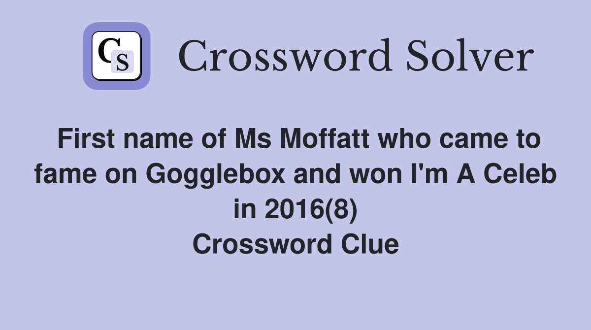 First name of Ms Moffatt who came to fame on Gogglebox and won I'm A Celeb in 2016(8) Crossword Clue