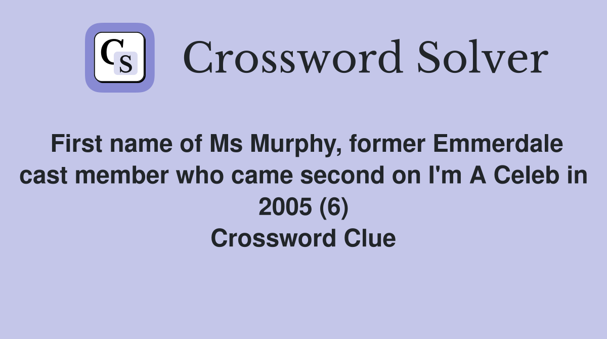 First name of Ms Murphy, former Emmerdale cast member who came second on I'm A Celeb in 2005 (6) Crossword Clue