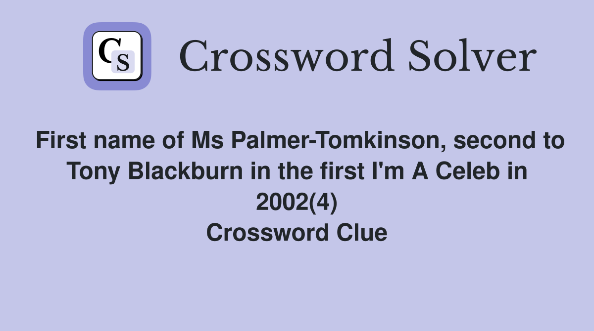 First name of Ms Palmer-Tomkinson, second to Tony Blackburn in the first I'm A Celeb in 2002(4) Crossword Clue