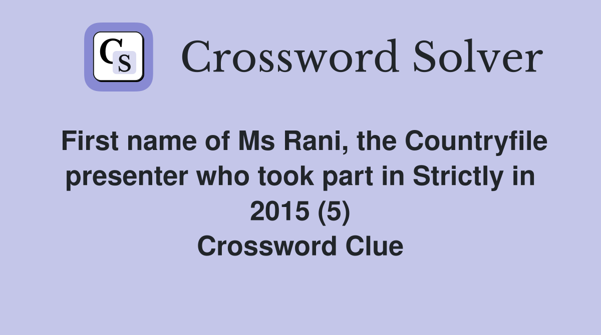 First name of Ms Rani, the Countryfile presenter who took part in Strictly in 2015 (5) Crossword Clue