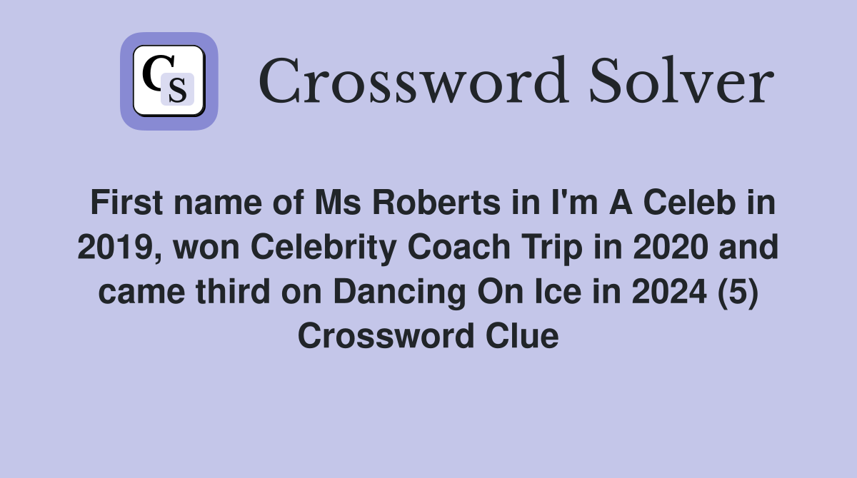 First name of Ms Roberts in I'm A Celeb in 2019, won Celebrity Coach Trip in 2020 and came third on Dancing On Ice in 2024 (5) Crossword Clue