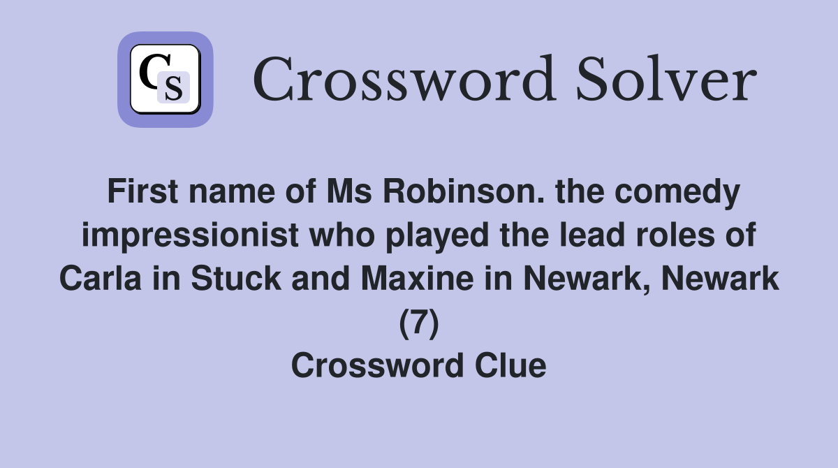 First name of Ms Robinson. the comedy impressionist who played the lead roles of Carla in Stuck and Maxine in Newark, Newark (7) Crossword Clue