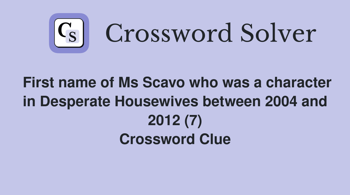 First name of Ms Scavo who was a character in Desperate Housewives between 2004 and 2012 (7) Crossword Clue