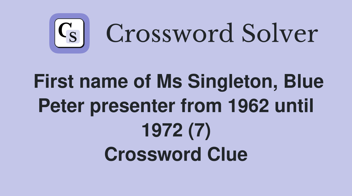 First name of Ms Singleton, Blue Peter presenter from 1962 until 1972 (7) Crossword Clue