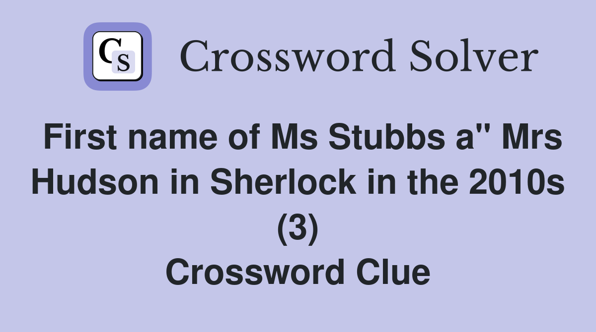 First name of Ms Stubbs a" Mrs Hudson in Sherlock in the 2010s (3) Crossword Clue
