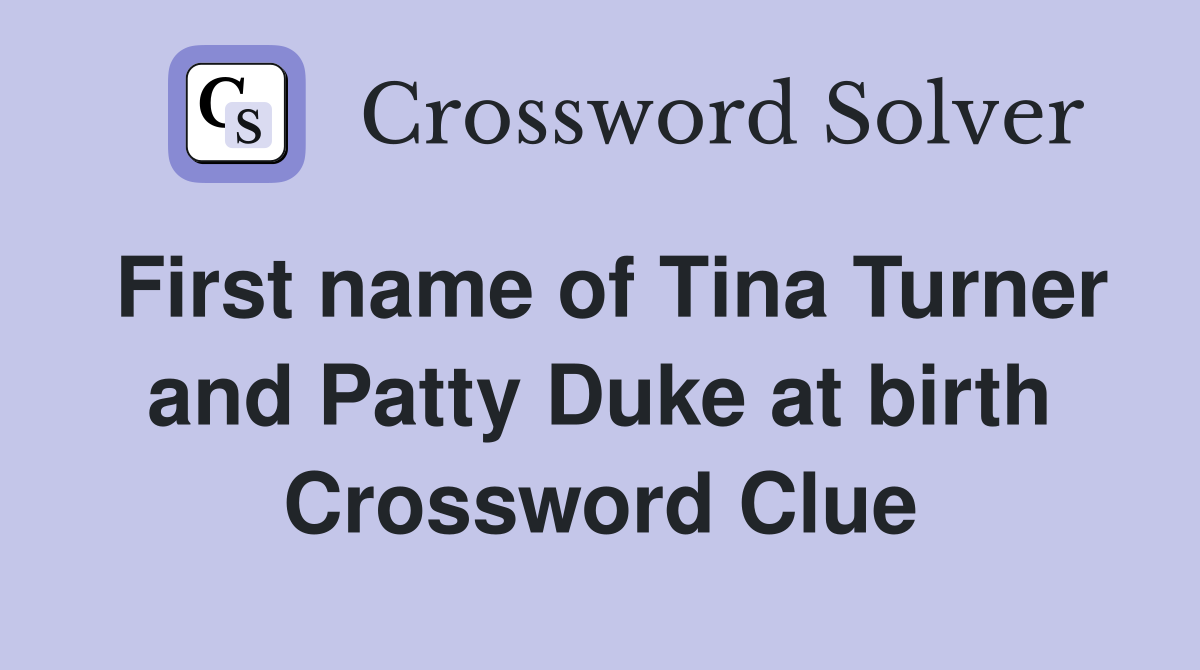 First name of Tina Turner and Patty Duke at birth Crossword Clue