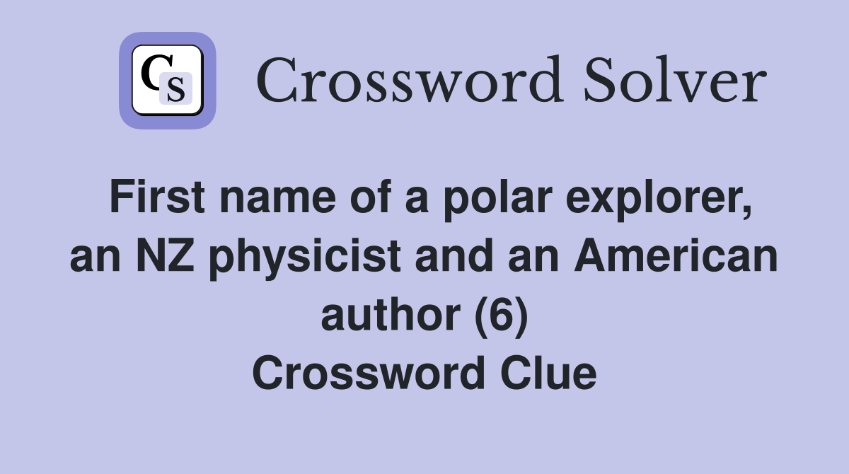 First name of a polar explorer, an NZ physicist and an American author (6) Crossword Clue