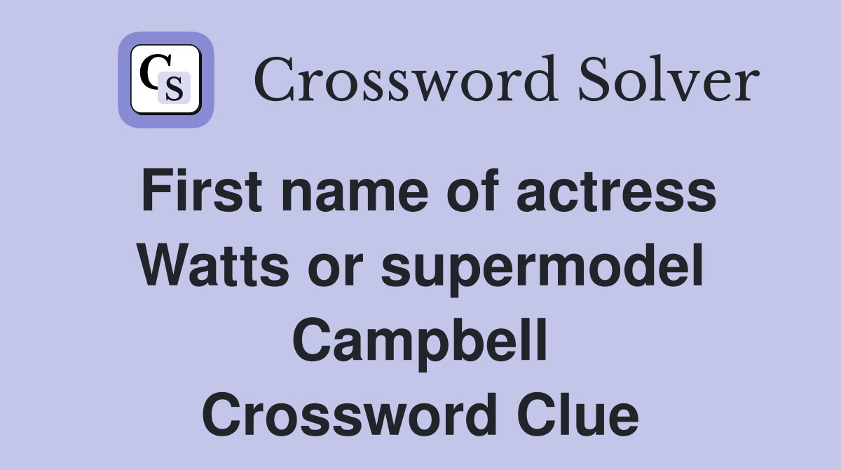 First name of actress Watts or supermodel Campbell Crossword Clue