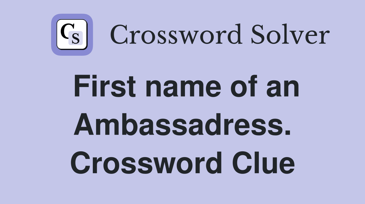 First name of an Ambassadress. Crossword Clue