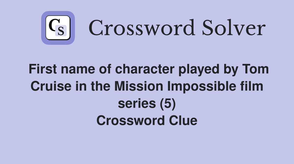 First name of character played by Tom Cruise in the Mission Impossible film series (5) Crossword Clue