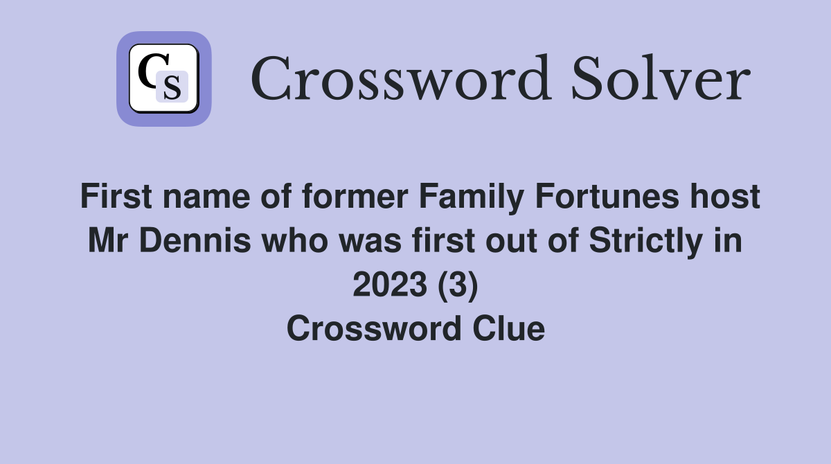 First name of former Family Fortunes host Mr Dennis who was first out of Strictly in 2023 (3) Crossword Clue