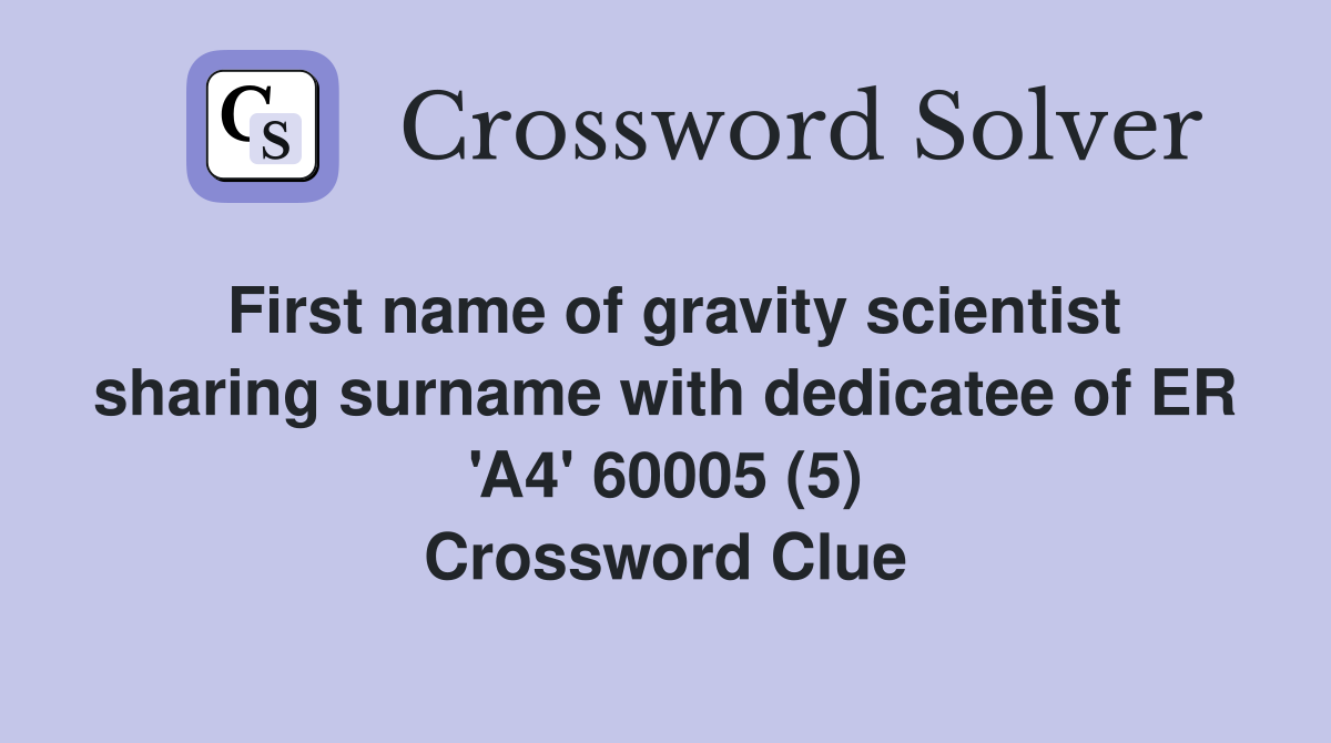 First name of gravity scientist sharing surname with dedicatee of ER 'A4' 60005 (5) Crossword Clue