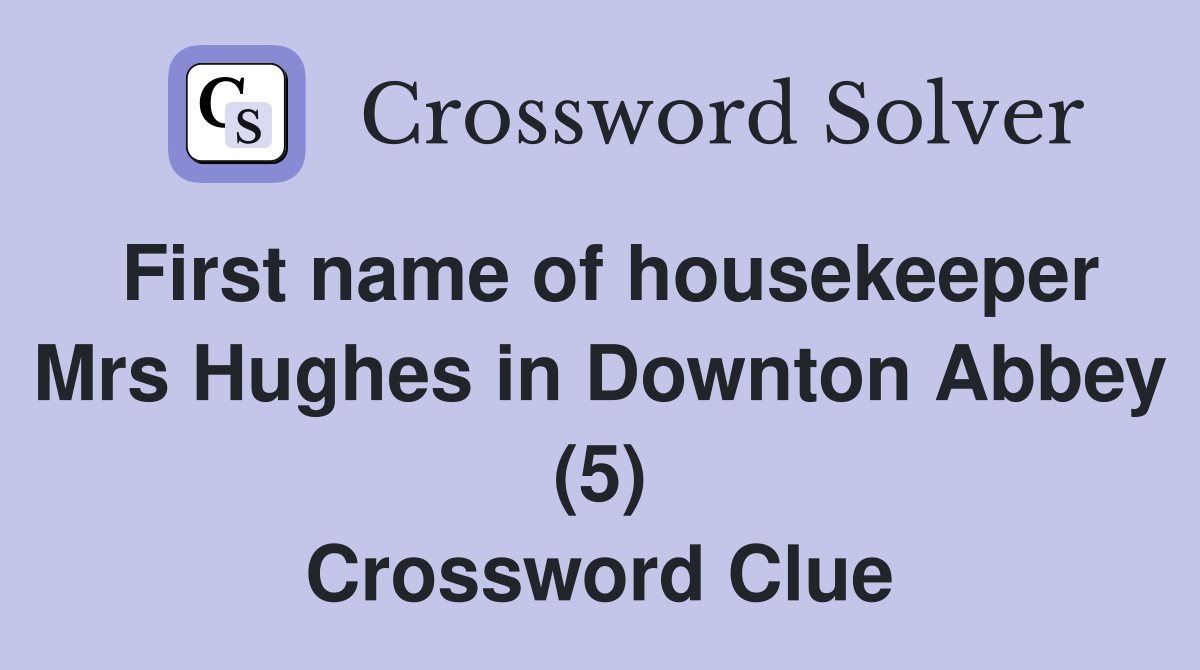 First name of housekeeper Mrs Hughes in Downton Abbey (5) Crossword Clue