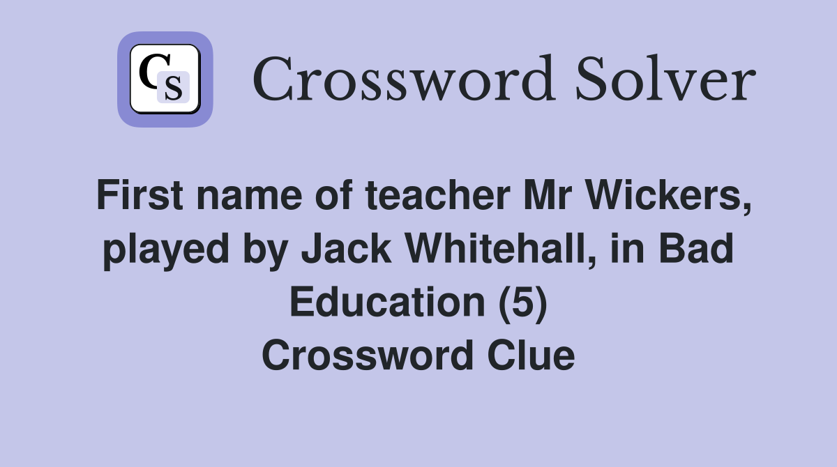 First name of teacher Mr Wickers, played by Jack Whitehall, in Bad Education (5) Crossword Clue