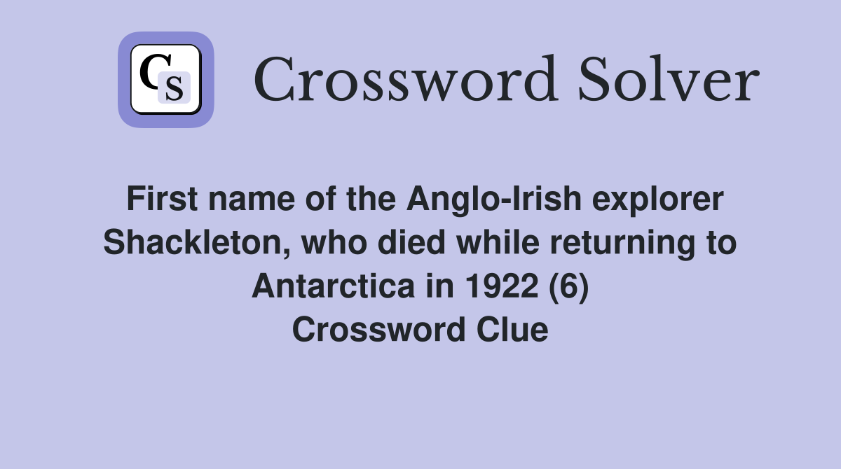 First name of the Anglo-Irish explorer Shackleton, who died while returning to Antarctica in 1922 (6) Crossword Clue