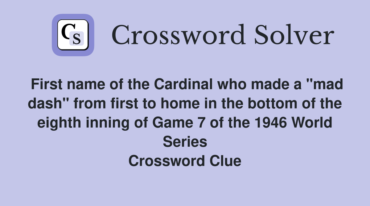 First name of the Cardinal who made a "mad dash" from first to home in the bottom of the eighth inning of Game 7 of the 1946 World Series Crossword Clue