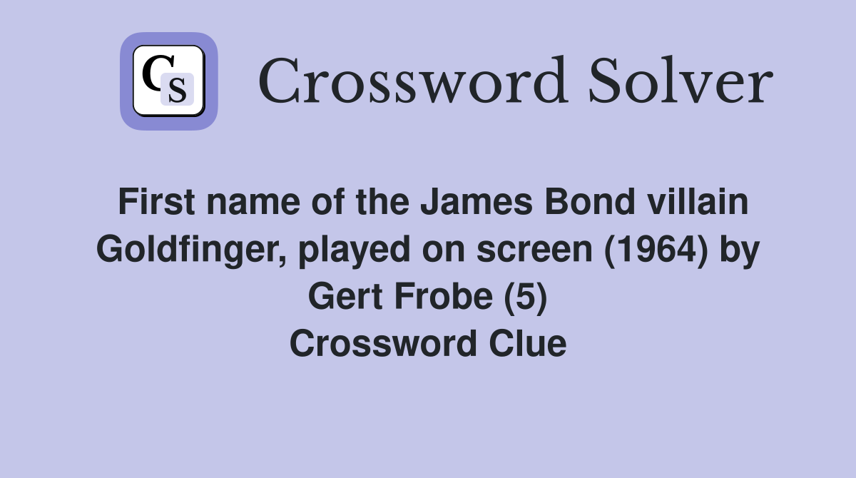 First name of the James Bond villain Goldfinger, played on screen (1964) by Gert Frobe (5) Crossword Clue